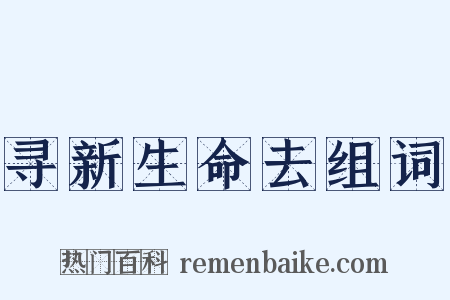 寻新生命去组词是什么意思的图片